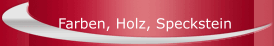 Farben, Holz, Speckstein