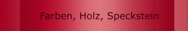 Farben, Holz, Speckstein